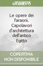 Offerta Lampo Le opere dei faraoni. Capolavori d‘architettura dell‘antico Egitto