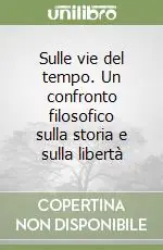 Sulle vie del tempo. Un confronto filosofico sulla storia e sulla libertà Offerta Lampo