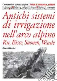 Antichi sistemi di irrigazione nell‘arco alpino. Ru, Bisse, Suonen, Waale Consegna Rapida