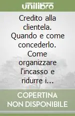 Di Tendenza Credito alla clientela. Quando e come concederlo. Come organizzare l‘incasso e ridurre i ritardi e insoluti. Una guida essenziale per migliorare il vostro business