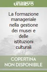 Prezzo Conveniente La formazione manageriale nella gestione dei musei e delle istituzioni culturali
