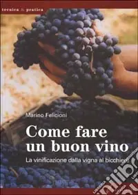 Come fare un buon vino. La vinificazione dalla vigna al bicchiere Professionale