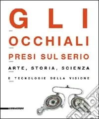 Gli occhiali presi sul serio. Arte, storia, scienza e tecnologia della visione. Catalogo della mostra (Milano, 4 maggio-29 settembre 2002). Ediz. illustrata Prezzo Di Fabbrica