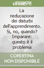 La rieducazione dei disturbi dell‘apprendimento. Si, no, quando? Imparare questo è il problema Spedito Oggi