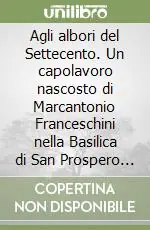 Agli albori del Settecento. Un capolavoro nascosto di Marcantonio Franceschini nella Basilica di San Prospero a Reggio Emilia Solo Oggi