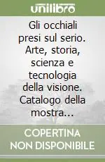 Offerta Lampo Gli occhiali presi sul serio. Arte, storia, scienza e tecnologia della visione. Catalogo della mostra (Milano, 4 maggio-29 settembre 2002). Ediz. inglese