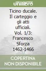 Saldi Ticino ducale. Il carteggio e gli atti ufficiali. Vol. 1/3 Francesco Sforza 1462-1466