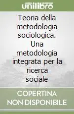 Teoria della metodologia sociologica. Una metodologia integrata per la ricerca sociale Acquista Ora