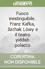 Promozione Fuoco inestinguibile. Franz Kafka, Jizchak Löwy e il teatro yiddish polacco