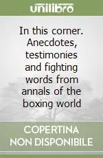 Nuovo Arrivo In this corner. Anecdotes, testimonies and fighting words from annals of the boxing world