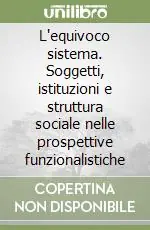 L‘equivoco sistema. Soggetti, istituzioni e struttura sociale nelle prospettive funzionalistiche Prezzo Conveniente