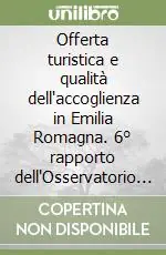 Offerta turistica e qualità dell‘accoglienza in Emilia Romagna. 6° rapporto dell‘Osservatorio turistico regionale Offerta