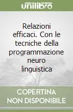 Relazioni efficaci. Con le tecniche della programmazione neuro linguistica Novità