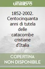 1852-2002. Centocinquanta anni di tutela delle catacombe cristiane d‘Italia Scelto Dai Clienti