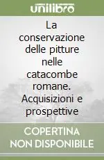 La conservazione delle pitture nelle catacombe romane. Acquisizioni e prospettive Offerta Limitata