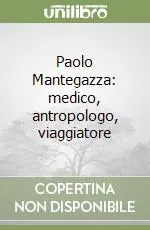 Subito Disponibile Paolo Mantegazza medico, antropologo, viaggiatore