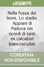 Offerta Speciale Nella fossa dei leoni. Lo stadio Appiani di Padova nei ricordi di tanti ex calciatori biancoscudati