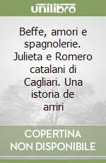 Beffe, amori e spagnolerie. Julieta e Romero catalani di Cagliari. Una istoria de arriri Prezzo Conveniente
