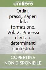 Ordini, prassi, saperi della formazione. Vol. 2 Processi di vita e determinanti contestuali Subito Disponibile