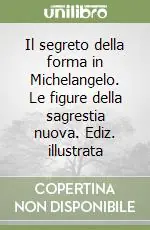 Offerta Lampo Il segreto della forma in Michelangelo. Le figure della sagrestia nuova. Ediz. illustrata