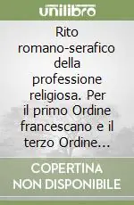 Rito romano-serafico della professione religiosa. Per il primo Ordine francescano e il terzo Ordine regolare Prezzo Scontato
