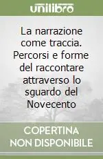 La narrazione come traccia. Percorsi e forme del raccontare attraverso lo sguardo del Novecento Prezzo Ridotto