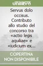 Servus dolo occisus. Contributo allo studio del concorso tra «actio legis aquiliae» e «iudicium ex lege Cornelia de Sicariis» Prezzo Scontato