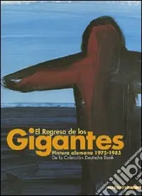 Spedito Oggi El regreso de los gigantes. Pintura alemana 1975-1985. De la Colección Deutsche Bank. Catalogo della mostra. Ediz. spagnola e inglese