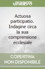 Actuosa participatio. Indagine circa la sua comprensione ecclesiale Vendita Finale