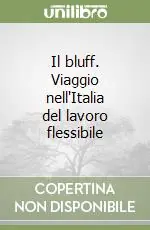 Il bluff. Viaggio nell‘Italia del lavoro flessibile Economico