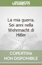 Quantità Limitata La mia guerra. Sei anni nella Wehrmacht di Hitler