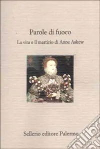 Parole di fuoco. La vita e il martirio di Anne Askew Esclusivo