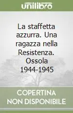 Offerta Del Giorno La staffetta azzurra. Una ragazza nella Resistenza. Ossola 1944-1945