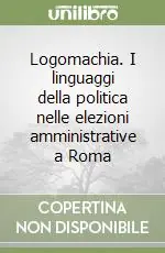 Saldi Logomachia. I linguaggi della politica nelle elezioni amministrative a Roma