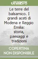 Occasione Imperdibile Le terre del balsamico. I grandi aceti di Modena e Reggio Emilia storia, paesaggi e tradizioni