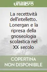La recettività dell‘intelletto. Lonergan e la ripresa della gnoseologia scolastica nel XX secolo Offerta Del Giorno