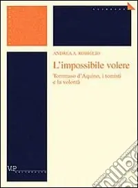L‘impossibile volere. Tommaso d‘Aquino, i tomisti e la volontà Compra Adesso