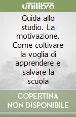 Guida allo studio. La motivazione. Come coltivare la voglia di apprendere e salvare la scuola Ultima Occasione
