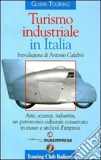 Prezzo Di Fabbrica Turismo industriale in Italia. Arte, scienza, industria, un patrimonio culturale conservato in musei e archivi d‘impresa. Ediz. italiana e inglese