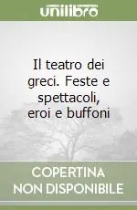 Subito Disponibile Il teatro dei greci. Feste e spettacoli, eroi e buffoni