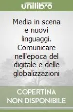 Prezzo Conveniente Media in scena e nuovi linguaggi. Comunicare nell‘epoca del digitale e delle globalizzazioni