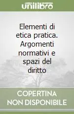Elementi di etica pratica. Argomenti normativi e spazi del diritto Prezzo Ridotto