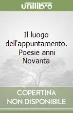 Il luogo dell‘appuntamento. Poesie anni Novanta Prezzo Di Fabbrica
