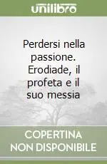 Offerta Del Giorno Perdersi nella passione. Erodiade, il profeta e il suo messia