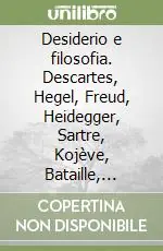 Quantità Limitata Desiderio e filosofia. Descartes, Hegel, Freud, Heidegger, Sartre, Kojève, Bataille, Caillois, Lacan, Derrida