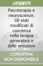 Psicoterapia e neuroscienze. Gli stati modificati di coscienza nella terapia generativa e delle emozioni Economico