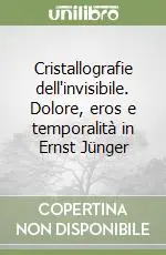 Novità Cristallografie dell‘invisibile. Dolore, eros e temporalità in Ernst Jünger