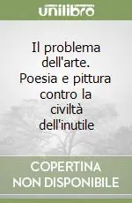 Il problema dell‘arte. Poesia e pittura contro la civiltà dell‘inutile Bestseller