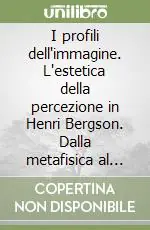 Di Tendenza I profili dell‘immagine. L‘estetica della percezione in Henri Bergson. Dalla metafisica al cinema
