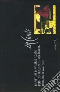Subito Disponibile In canto. Le pitture di Valerio Adami per «Der fliegende Holländer» di Richard Wagner